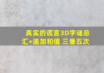 真实的谎言3D字谜总汇+追加和值 三番五次